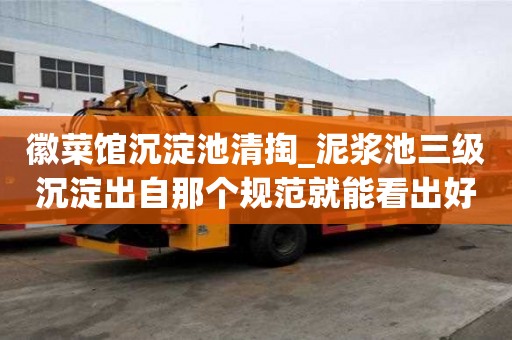 徽菜馆沉淀池清掏_泥浆池三级沉淀出自那个规范就能看出好不好
