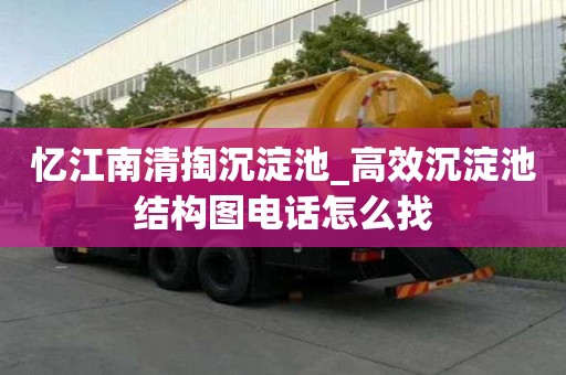 忆江南清掏沉淀池_高效沉淀池结构图电话怎么找