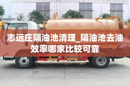 志远庄隔油池清理_隔油池去油效率哪家比较可靠