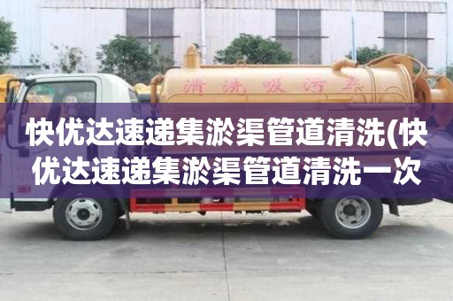 快优达速递集淤渠管道清洗(快优达速递集淤渠管道清洗一次多少钱)