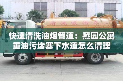 快速清洗油烟管道：燕园公寓重油污堵塞下水道怎么清理
