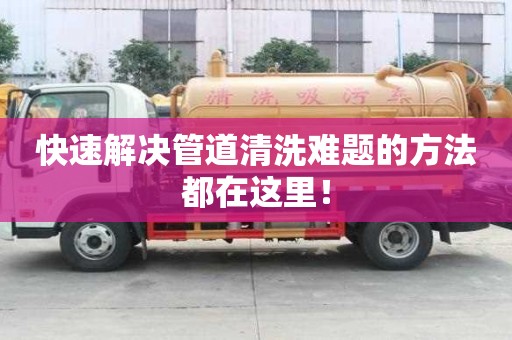 快速解决管道清洗难题的方法都在这里！