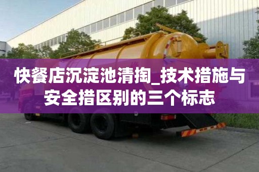快餐店沉淀池清掏_技术措施与安全措区别的三个标志