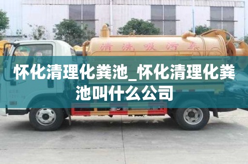 怀化清理化粪池_怀化清理化粪池叫什么公司