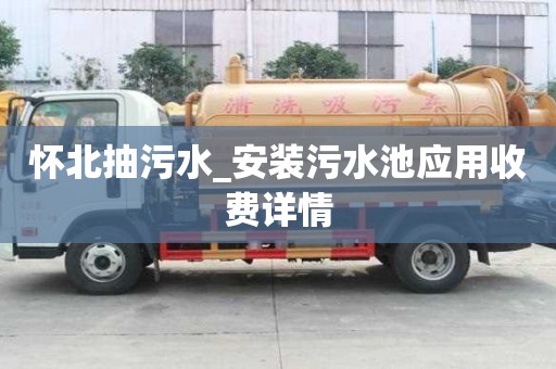 怀北抽污水_安装污水池应用收费详情