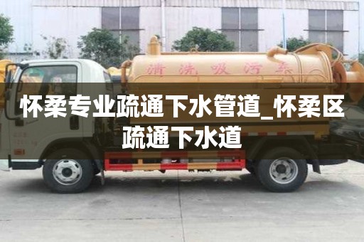 怀柔专业疏通下水管道_怀柔区疏通下水道