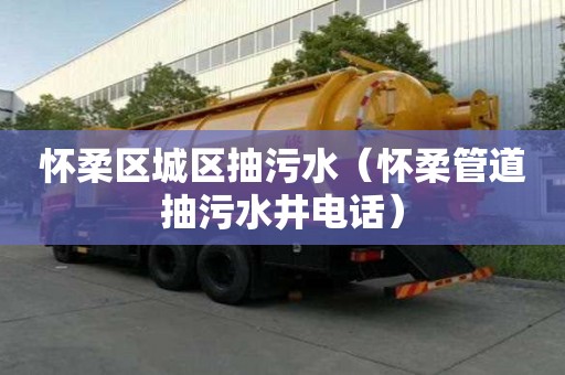 怀柔区城区抽污水（怀柔管道抽污水井电话）