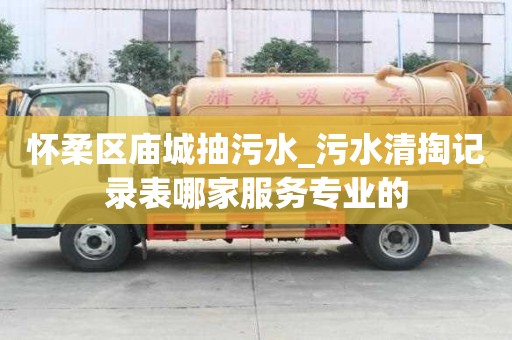 怀柔区庙城抽污水_污水清掏记录表哪家服务专业的
