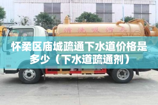 怀柔区庙城疏通下水道价格是多少(下水道疏通剂) 怀柔区庙城疏通下水道价格是多少(下水道疏通剂)