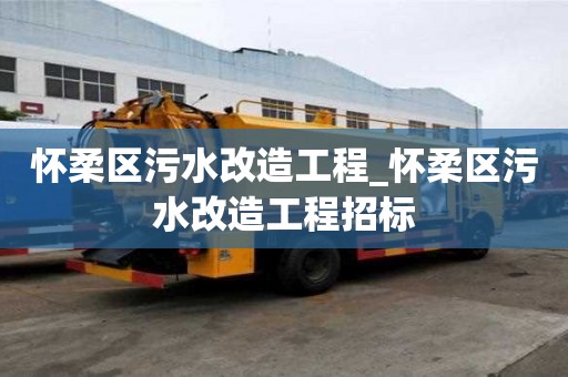 怀柔区污水改造工程_怀柔区污水改造工程招标