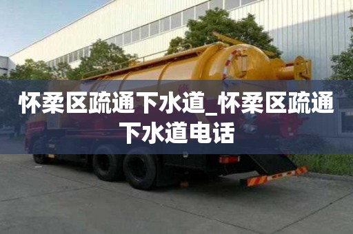 怀柔区疏通下水道_怀柔区疏通下水道电话