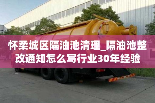 怀柔城区隔油池清理_隔油池整改通知怎么写行业30年经验