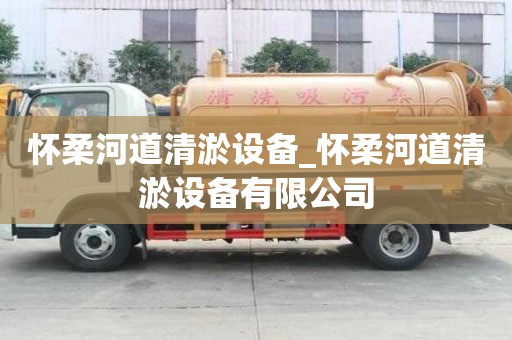 怀柔河道清淤设备_怀柔河道清淤设备有限公司