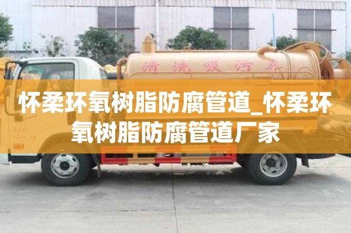 怀柔环氧树脂防腐管道_怀柔环氧树脂防腐管道厂家