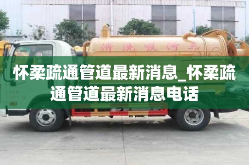 怀柔疏通管道最新消息_怀柔疏通管道最新消息电话
