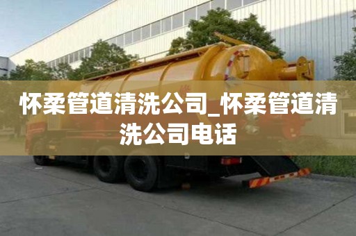 怀柔管道清洗公司_怀柔管道清洗公司电话