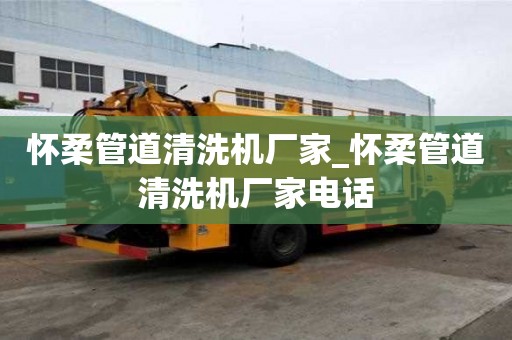 怀柔管道清洗机厂家_怀柔管道清洗机厂家电话