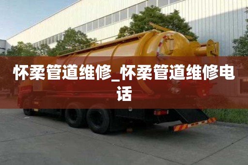 怀柔管道维修_怀柔管道维修电话