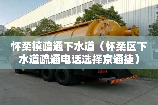 怀柔镇疏通下水道（怀柔区下水道疏通电话选择京通捷）