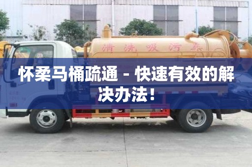 怀柔马桶疏通 - 快速有效的解决办法！