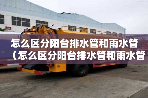 怎么区分阳台排水管和雨水管（怎么区分阳台排水管和雨水管的图片）