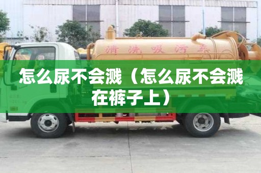 怎么尿不会溅（怎么尿不会溅在裤子上）