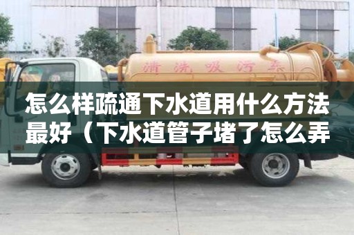 怎么样疏通下水道用什么方法最好（下水道管子堵了怎么弄才能疏通）