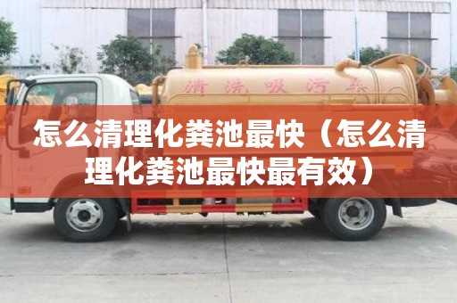 怎么清理化粪池最快（怎么清理化粪池最快最有效）