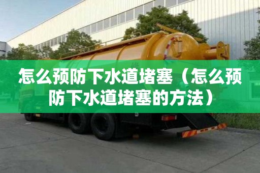 怎么预防下水道堵塞（怎么预防下水道堵塞的方法）