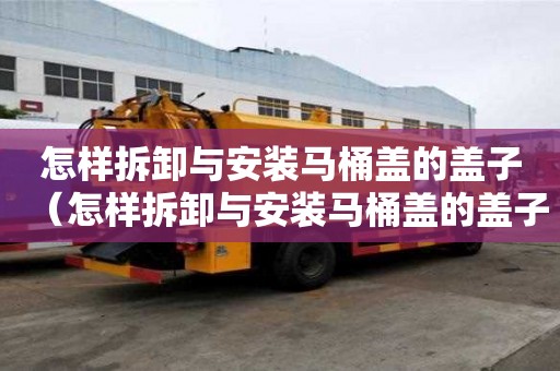 怎样拆卸与安装马桶盖的盖子（怎样拆卸与安装马桶盖的盖子图解）