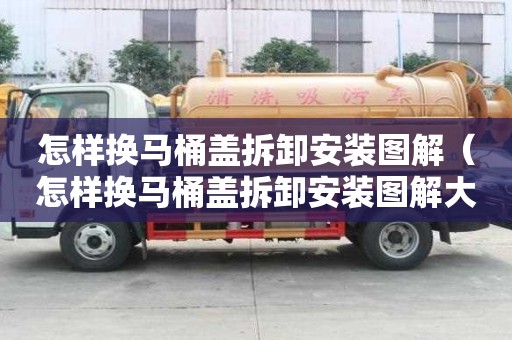 怎样换马桶盖拆卸安装图解（怎样换马桶盖拆卸安装图解大全）
