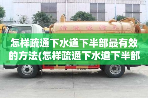 怎样疏通下水道下半部最有效的方法(怎样疏通下水道下半部最有效的办法)