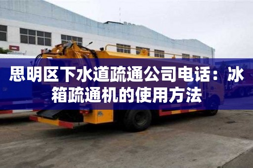 思明区下水道疏通公司电话：冰箱疏通机的使用方法