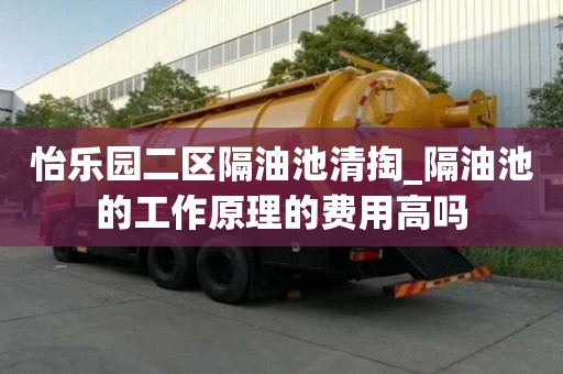 怡乐园二区隔油池清掏_隔油池的工作原理的费用高吗