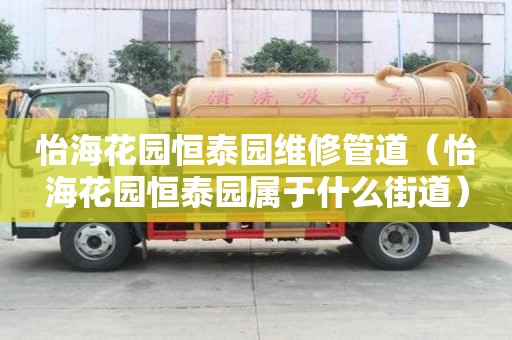 怡海花园恒泰园维修管道（怡海花园恒泰园属于什么街道）