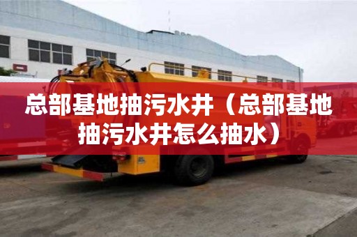 总部基地抽污水井（总部基地抽污水井怎么抽水）