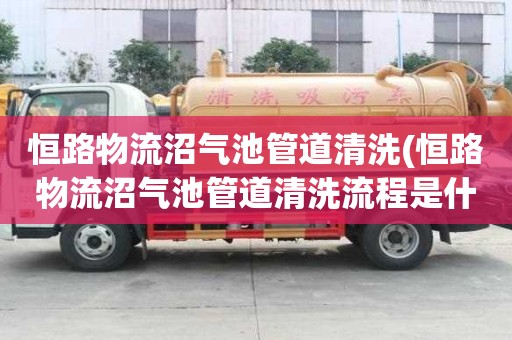 恒路物流沼气池管道清洗(恒路物流沼气池管道清洗流程是什么)