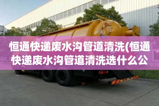 恒通快递废水沟管道清洗(恒通快递废水沟管道清洗选什么公司)