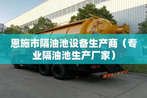 恩施市隔油池设备生产商（专业隔油池生产厂家）