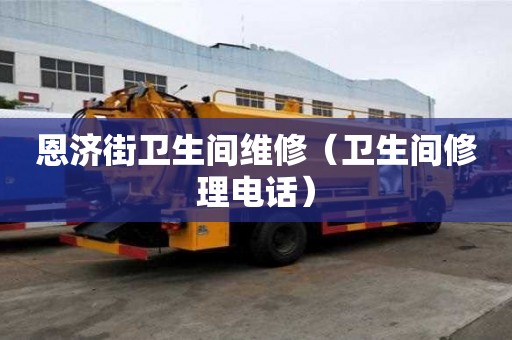 恩济街卫生间维修（卫生间修理电话）