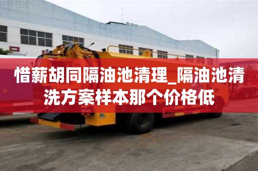 惜薪胡同隔油池清理_隔油池清洗方案样本那个价格低