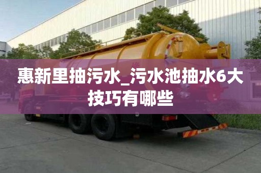 惠新里抽污水_污水池抽水6大技巧有哪些