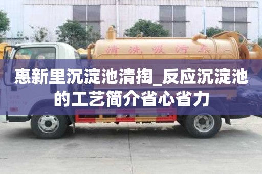 惠新里沉淀池清掏_反应沉淀池的工艺简介省心省力