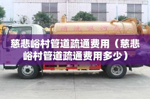 慈悲峪村管道疏通费用(慈悲峪村管道疏通费用多少) 慈悲峪村管道疏通费用(慈悲峪村管道疏通费用多少)