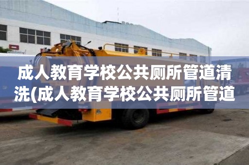 成人教育学校公共厕所管道清洗(成人教育学校公共厕所管道清洗流程有哪些)