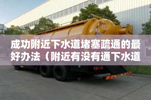成功附近下水道堵塞疏通的最好办法（附近有没有通下水道的电话号码）