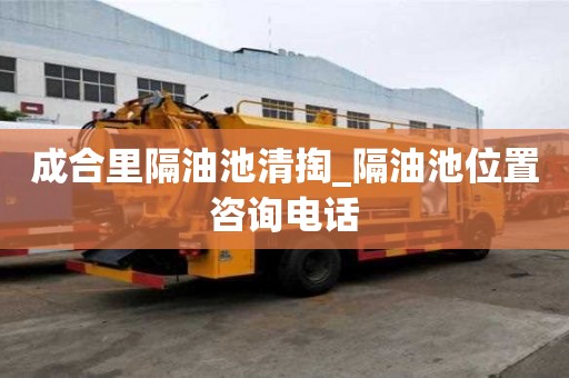 成合里隔油池清掏_隔油池位置咨询电话
