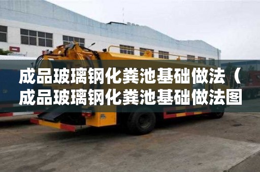 成品玻璃钢化粪池基础做法（成品玻璃钢化粪池基础做法图片）