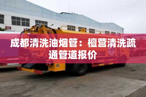 成都清洗油烟管：檀营清洗疏通管道报价