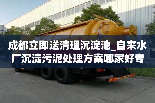 成都立即送清理沉淀池_自来水厂沉淀污泥处理方案哪家好专业